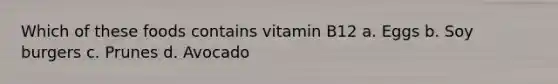 Which of these foods contains vitamin B12 a. Eggs b. Soy burgers c. Prunes d. Avocado