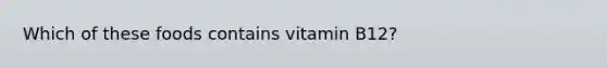 Which of these foods contains vitamin B12?