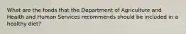 What are the foods that the Department of Agriculture and Health and Human Services recommends should be included in a healthy diet?