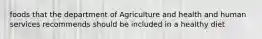 foods that the department of Agriculture and health and human services recommends should be included in a healthy diet