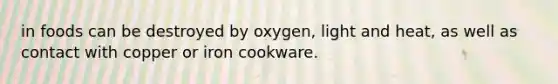 in foods can be destroyed by oxygen, light and heat, as well as contact with copper or iron cookware.