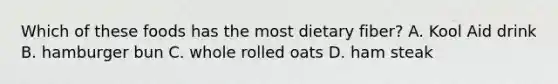 Which of these foods has the most dietary fiber? A. Kool Aid drink B. hamburger bun C. whole rolled oats D. ham steak