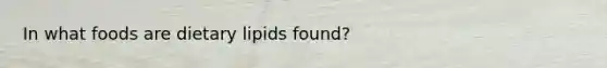 In what foods are dietary lipids found?