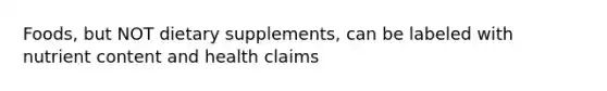 Foods, but NOT dietary supplements, can be labeled with nutrient content and health claims