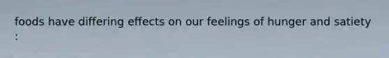 foods have differing effects on our feelings of hunger and satiety :
