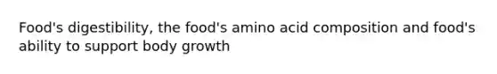 Food's digestibility, the food's amino acid composition and food's ability to support body growth