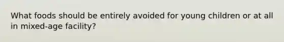 What foods should be entirely avoided for young children or at all in mixed-age facility?