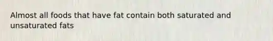 Almost all foods that have fat contain both saturated and unsaturated fats