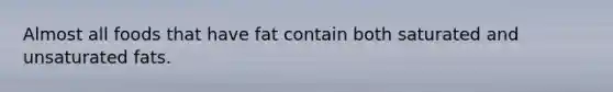 Almost all foods that have fat contain both saturated and unsaturated fats.