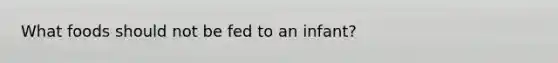 What foods should not be fed to an infant?