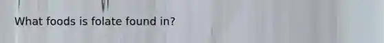 What foods is folate found in?