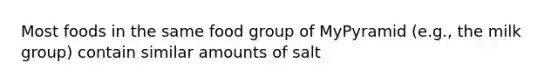 Most foods in the same food group of MyPyramid (e.g., the milk group) contain similar amounts of salt