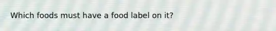 Which foods must have a food label on it?