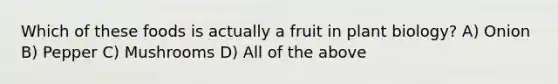 Which of these foods is actually a fruit in plant biology? A) Onion B) Pepper C) Mushrooms D) All of the above