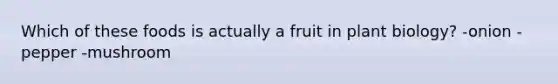 Which of these foods is actually a fruit in plant biology? -onion -pepper -mushroom