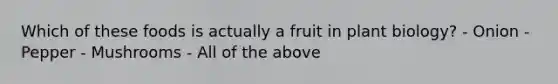 Which of these foods is actually a fruit in plant biology? - Onion - Pepper - Mushrooms - All of the above