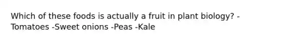 Which of these foods is actually a fruit in plant biology? -Tomatoes -Sweet onions -Peas -Kale