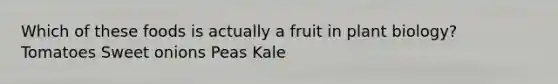 Which of these foods is actually a fruit in plant biology? Tomatoes Sweet onions Peas Kale