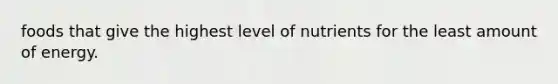 foods that give the highest level of nutrients for the least amount of energy.