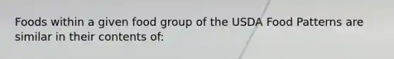 Foods within a given food group of the USDA Food Patterns are similar in their contents of: