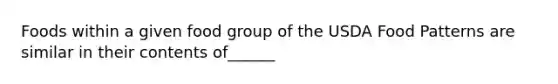 Foods within a given food group of the USDA Food Patterns are similar in their contents of______