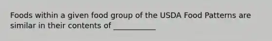 Foods within a given food group of the USDA Food Patterns are similar in their contents of ___________