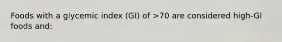 Foods with a glycemic index (GI) of >70 are considered high-GI foods and: