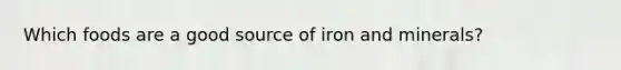 Which foods are a good source of iron and minerals?