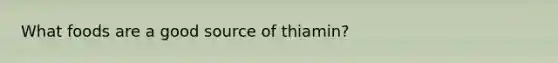 What foods are a good source of thiamin?