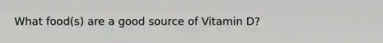 What food(s) are a good source of Vitamin D?