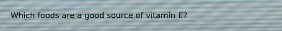 Which foods are a good source of vitamin E?