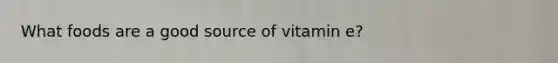 What foods are a good source of vitamin e?