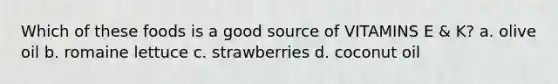 Which of these foods is a good source of VITAMINS E & K? a. olive oil b. romaine lettuce c. strawberries d. coconut oil