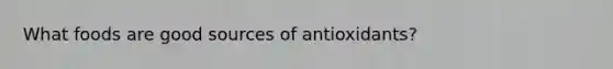 What foods are good sources of antioxidants?