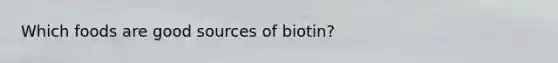 Which foods are good sources of biotin?