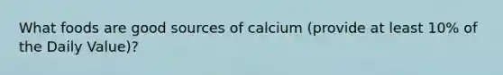 What foods are good sources of calcium (provide at least 10% of the Daily Value)?