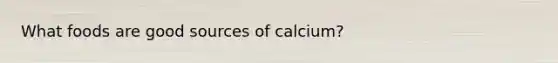 What foods are good sources of calcium?