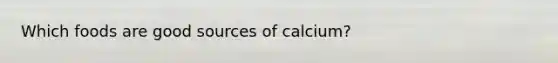 Which foods are good sources of calcium?