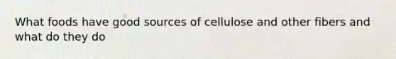 What foods have good sources of cellulose and other fibers and what do they do