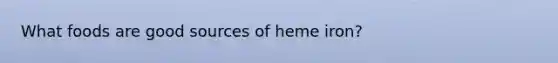 What foods are good sources of heme iron?