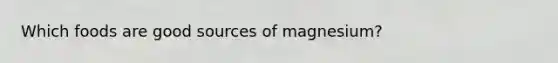 Which foods are good sources of magnesium?