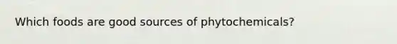 Which foods are good sources of phytochemicals?