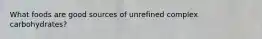 What foods are good sources of unrefined complex carbohydrates?