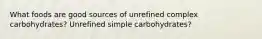 What foods are good sources of unrefined complex carbohydrates? Unrefined simple carbohydrates?