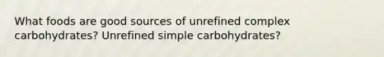 What foods are good sources of unrefined complex carbohydrates? Unrefined simple carbohydrates?