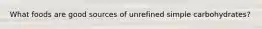 What foods are good sources of unrefined simple carbohydrates?