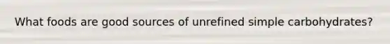 What foods are good sources of unrefined simple carbohydrates?
