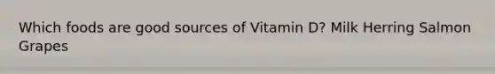 Which foods are good sources of Vitamin D? Milk Herring Salmon Grapes