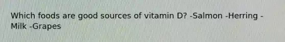 Which foods are good sources of vitamin D? -Salmon -Herring -Milk -Grapes