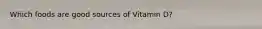 Which foods are good sources of Vitamin D?